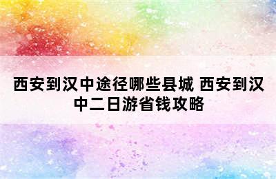 西安到汉中途径哪些县城 西安到汉中二日游省钱攻略